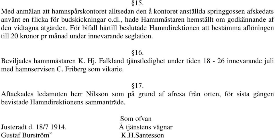 För bifall härtill beslutade Hamndirektionen att bestämma aflöningen till 20 kronor pr månad under innevarande seglation. 16. Beviljades hamnmästaren K. Hj.