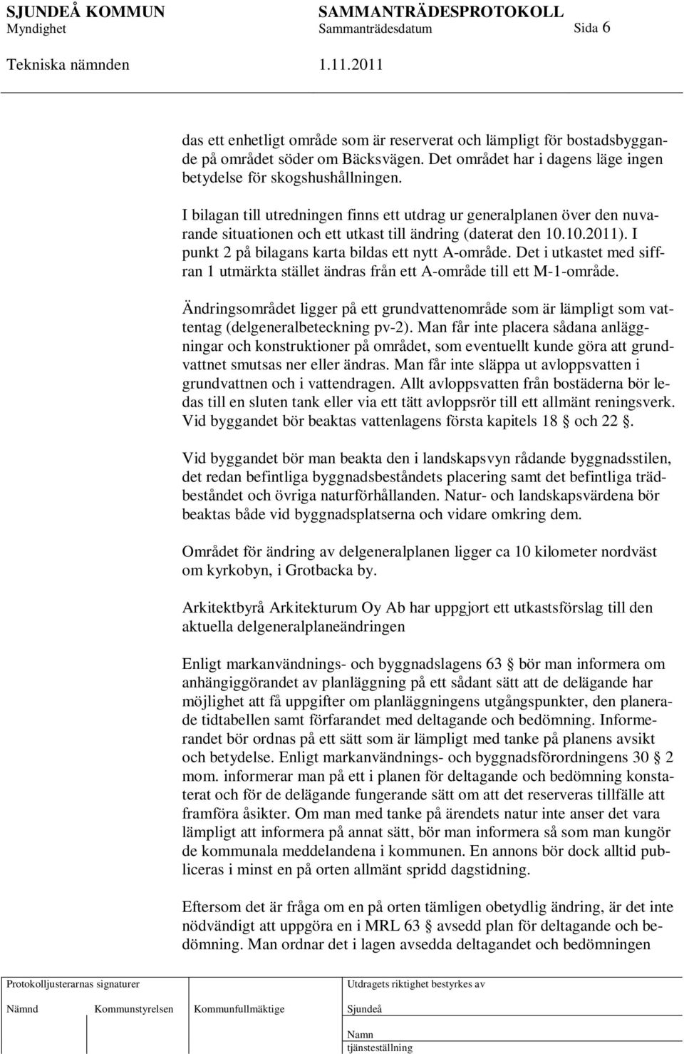 Det i utkastet med siffran 1 utmärkta stället ändras från ett A-område till ett M-1-område. Ändringsområdet ligger på ett grundvattenområde som är lämpligt som vattentag (delgeneralbeteckning pv-2).