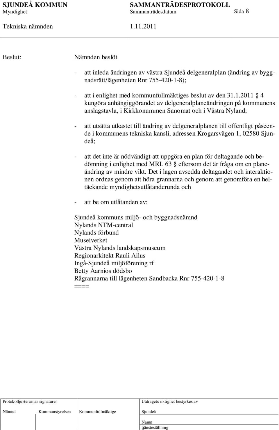 1.2011 4 kungöra anhängiggörandet av delgeneralplaneändringen på kommunens anslagstavla, i Kirkkonummen Sanomat och i Västra Nyland; - att utsätta utkastet till ändring av delgeneralplanen till