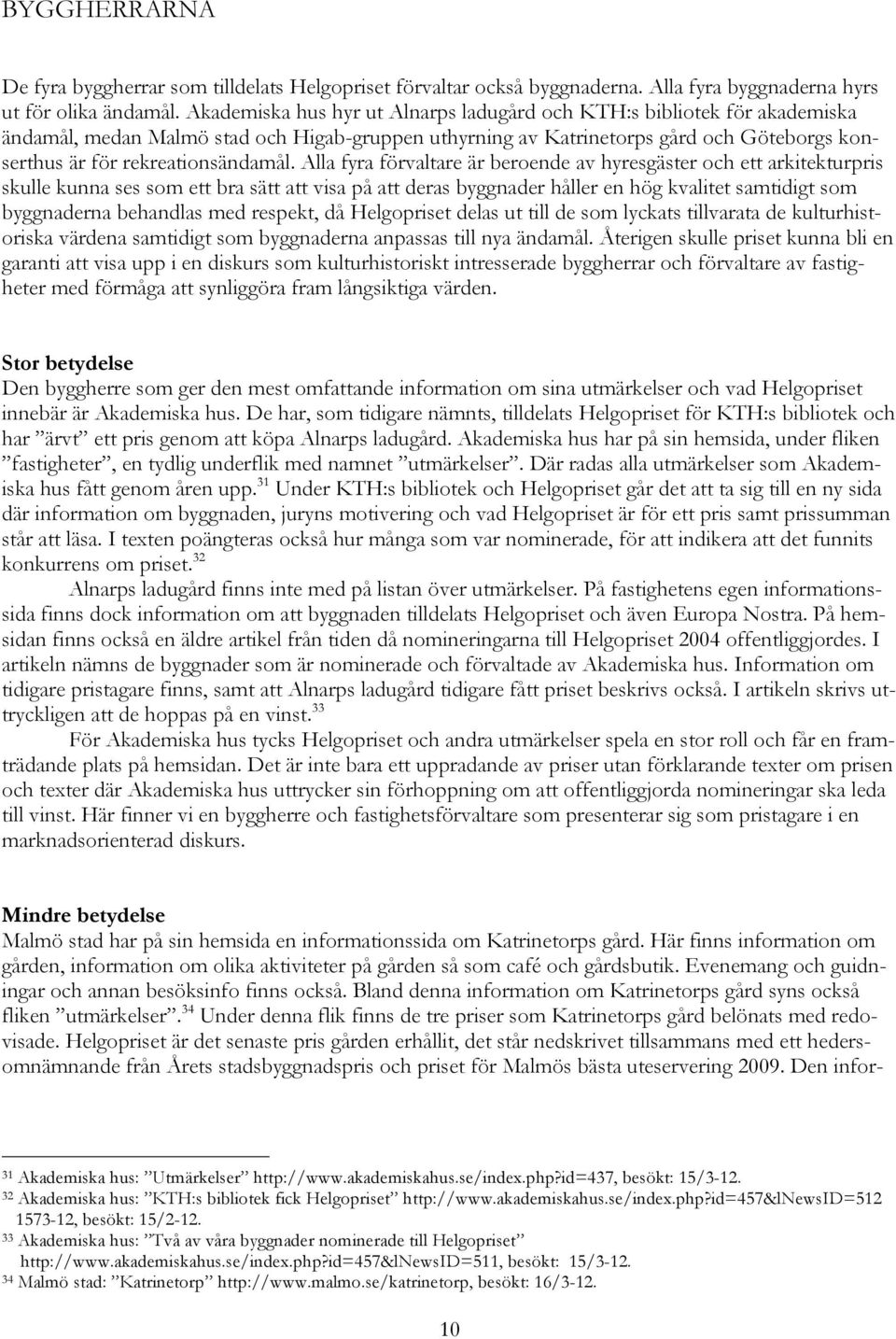 Alla fyra förvaltare är beroende av hyresgäster och ett arkitekturpris skulle kunna ses som ett bra sätt att visa på att deras byggnader håller en hög kvalitet samtidigt som byggnaderna behandlas med