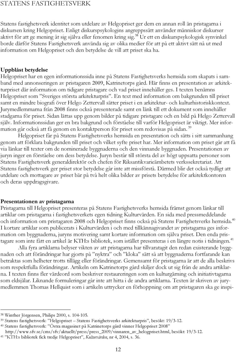 38 Ur ett en diskurspsykologisk synvinkel borde därför Statens Fastighetsverk använda sig av olika medier för att på ett aktivt sätt nå ut med information om Helgopriset och den betydelse de vill att