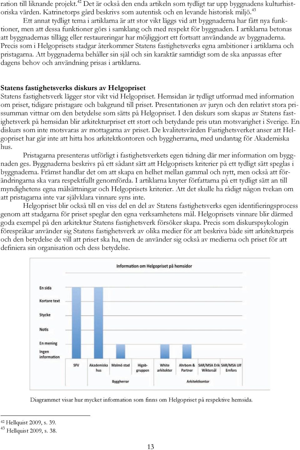 I artiklarna betonas att byggnadernas tillägg eller restaureringar har möjliggjort ett fortsatt användande av byggnaderna.