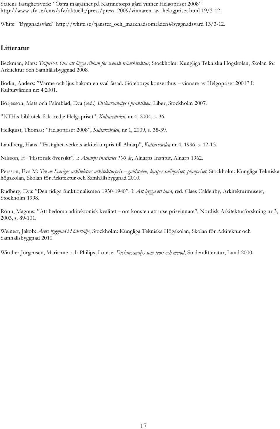 Om att lägga ribban för svensk träarkitektur, Stockholm: Kungliga Tekniska Högskolan, Skolan för Arkitektur och Samhällsbyggnad 2008. Bodin, Anders: Värme och ljus bakom en sval fasad.