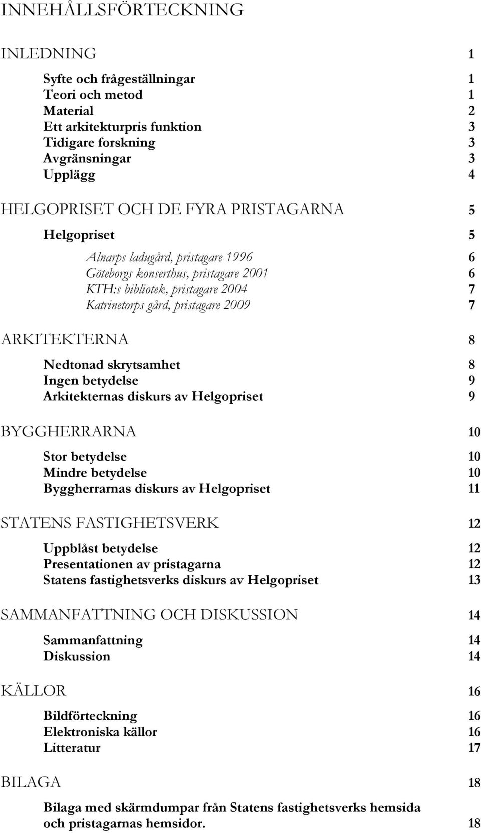 skrytsamhet 8 Ingen betydelse 9 Arkitekternas diskurs av Helgopriset 9 BYGGHERRARNA 10 Stor betydelse 10 Mindre betydelse 10 Byggherrarnas diskurs av Helgopriset 11 STATENS FASTIGHETSVERK 12 Uppblåst