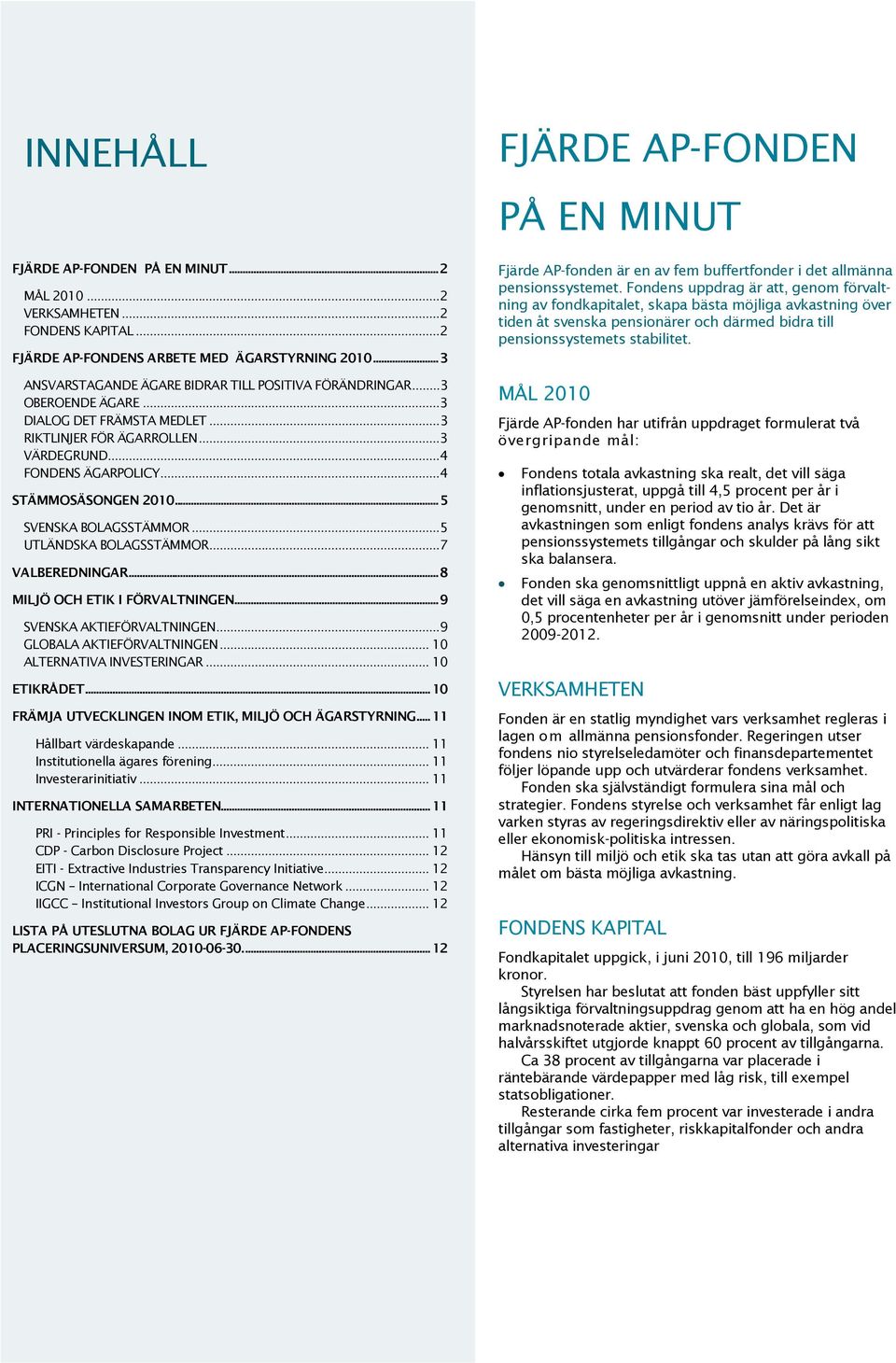 ..5 SVENSKA BOLAGSSTÄMMOR...5 UTLÄNDSKA BOLAGSSTÄMMOR...7 VALBEREDNINGAR...8 MILJÖ OCH ETIK I FÖRVALTNINGEN...9 SVENSKA AKTIEFÖRVALTNINGEN...9 GLOBALA AKTIEFÖRVALTNINGEN... 10 ALTERNATIVA INVESTERINGAR.