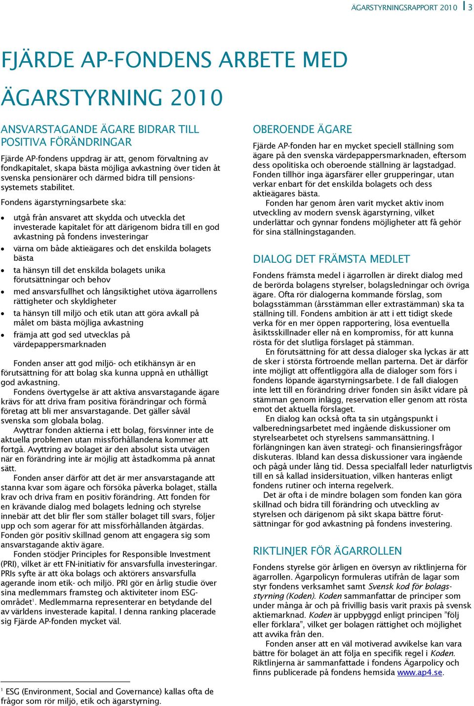 Fondens ägarstyrningsarbete ska: utgå från ansvaret att skydda och utveckla det investerade kapitalet för att därigenom bidra till en god avkastning på fondens investeringar värna om både aktieägares