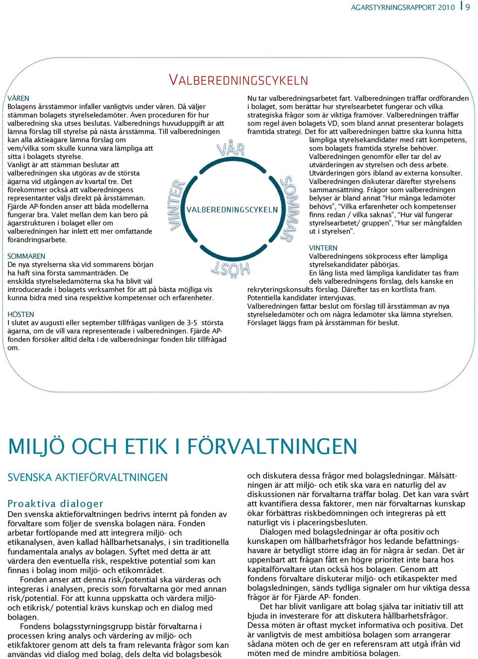 Till valberedningen kan alla aktieägare lämna förslag om vem/vilka som skulle kunna vara lämpliga att sitta i bolagets styrelse.