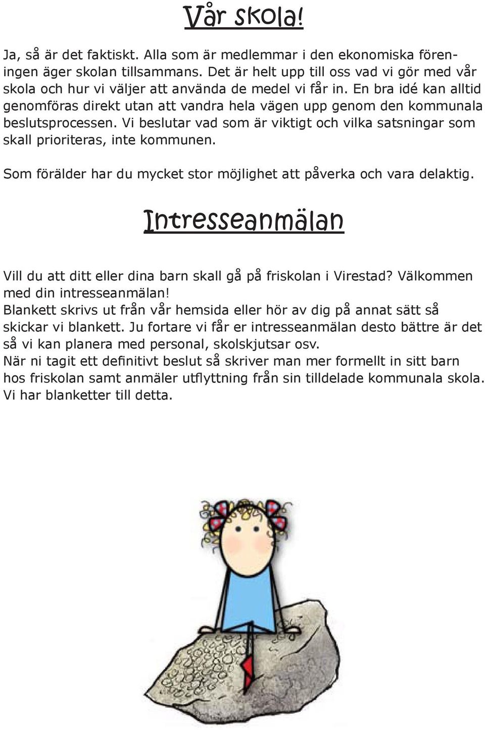 En bra idé kan alltid genomföras direkt utan att vandra hela vägen upp genom den kommunala beslutsprocessen. Vi beslutar vad som är viktigt och vilka satsningar som skall prioriteras, inte kommunen.