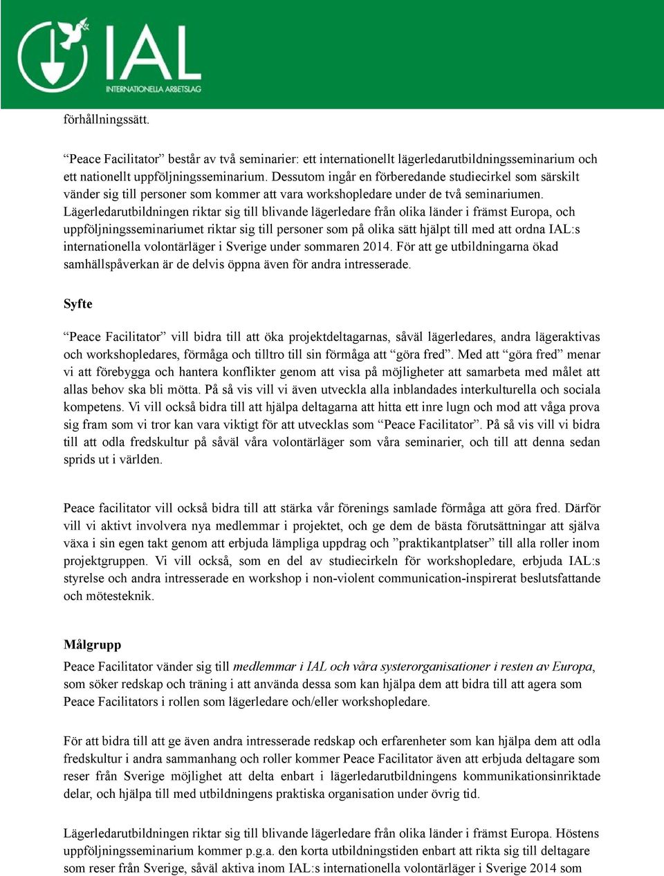 Lägerledarutbildningen riktar sig till blivande lägerledare från olika länder i främst Europa, och uppföljningsseminariumet riktar sig till personer som på olika sätt hjälpt till med att ordna IAL:s