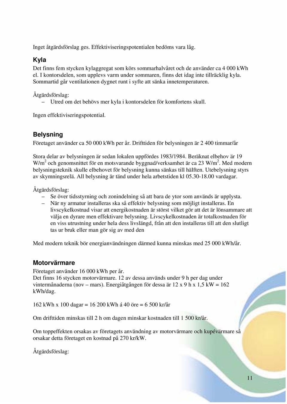 Åtgärdsförslag: Utred om det behövs mer kyla i kontorsdelen för komfortens skull. Ingen effektiviseringspotential. Belysning Företaget använder ca 50 000 kwh per år.