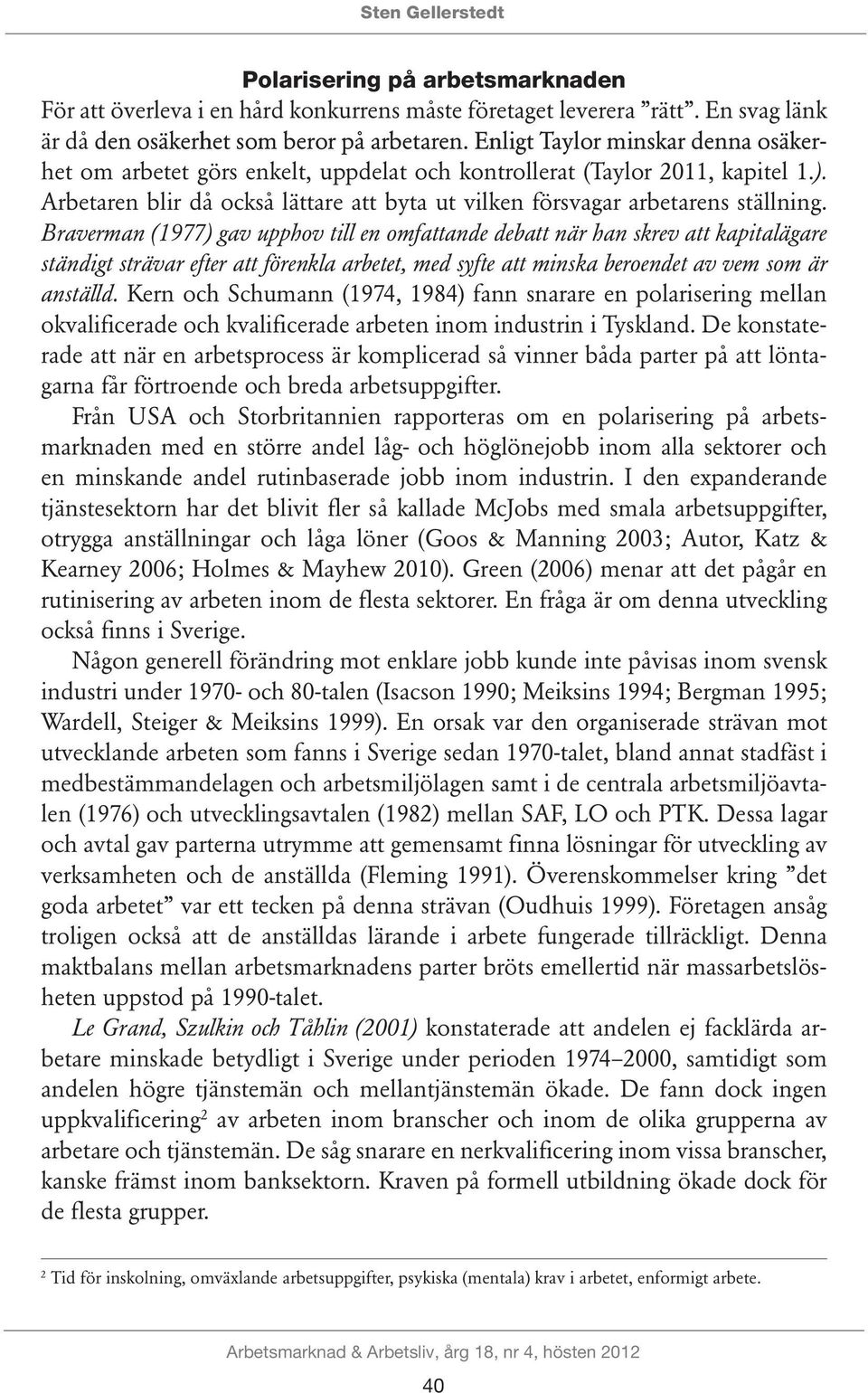 Braverman (1977) gav upphov till en omfattande debatt när han skrev att kapitalägare ständigt strävar efter att förenkla arbetet, med syfte att minska beroendet av vem som är anställd.