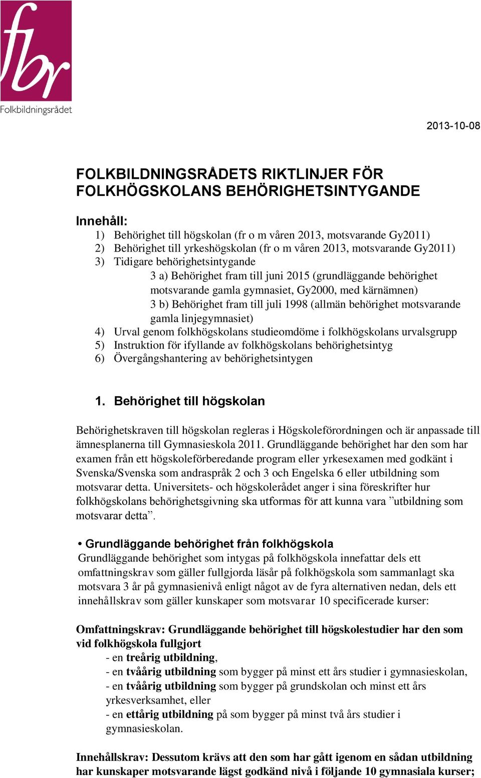 fram till juli 1998 (allmän behörighet motsvarande gamla linjegymnasiet) 4) Urval genom folkhögskolans studieomdöme i folkhögskolans urvalsgrupp 5) Instruktion för ifyllande av folkhögskolans