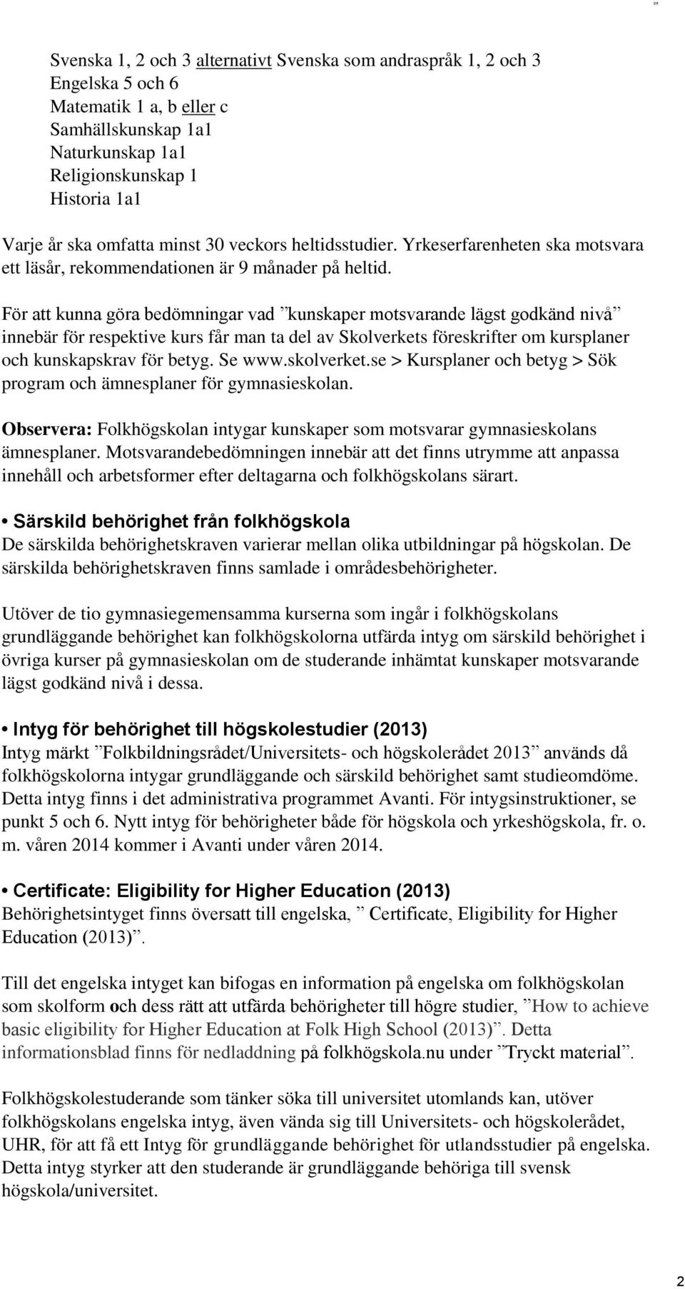 För att kunna göra bedömningar vad kunskaper motsvarande lägst godkänd nivå innebär för respektive kurs får man ta del av Skolverkets föreskrifter om kursplaner och kunskapskrav för betyg. Se www.