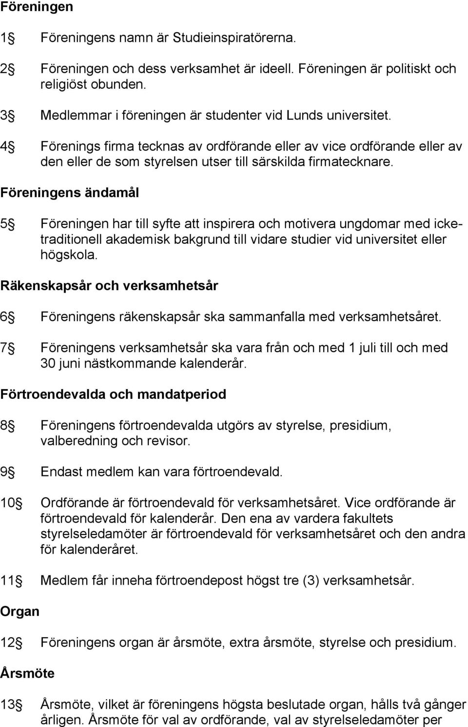 Föreningens ändamål 5 Föreningen har till syfte att inspirera och motivera ungdomar med icketraditionell akademisk bakgrund till vidare studier vid universitet eller högskola.