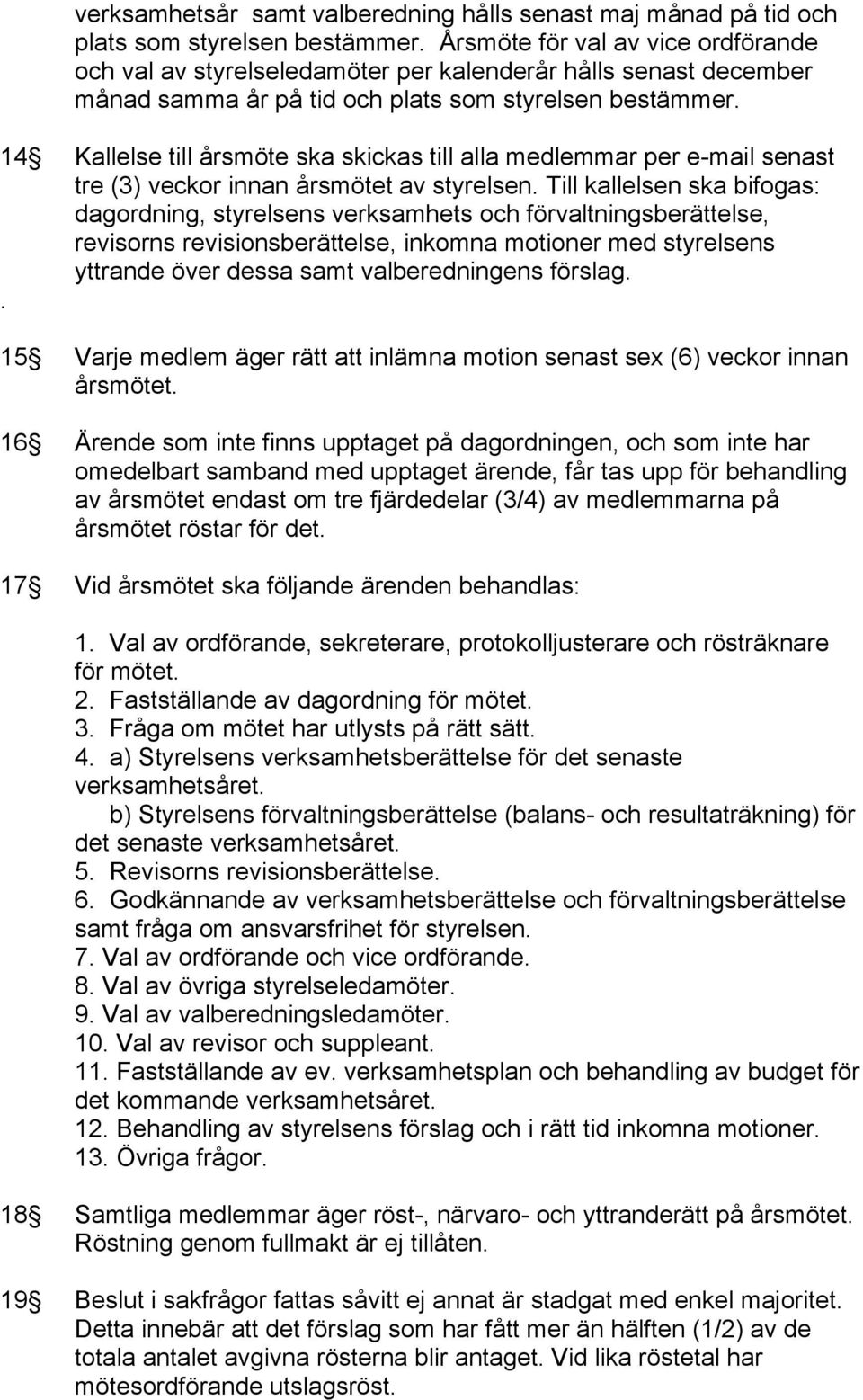 14 Kallelse till årsmöte ska skickas till alla medlemmar per e-mail senast tre (3) veckor innan årsmötet av styrelsen.