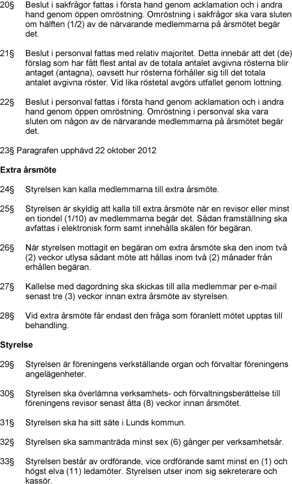 Detta innebär att det (de) förslag som har fått flest antal av de totala antalet avgivna rösterna blir antaget (antagna), oavsett hur rösterna förhåller sig till det totala antalet avgivna röster.