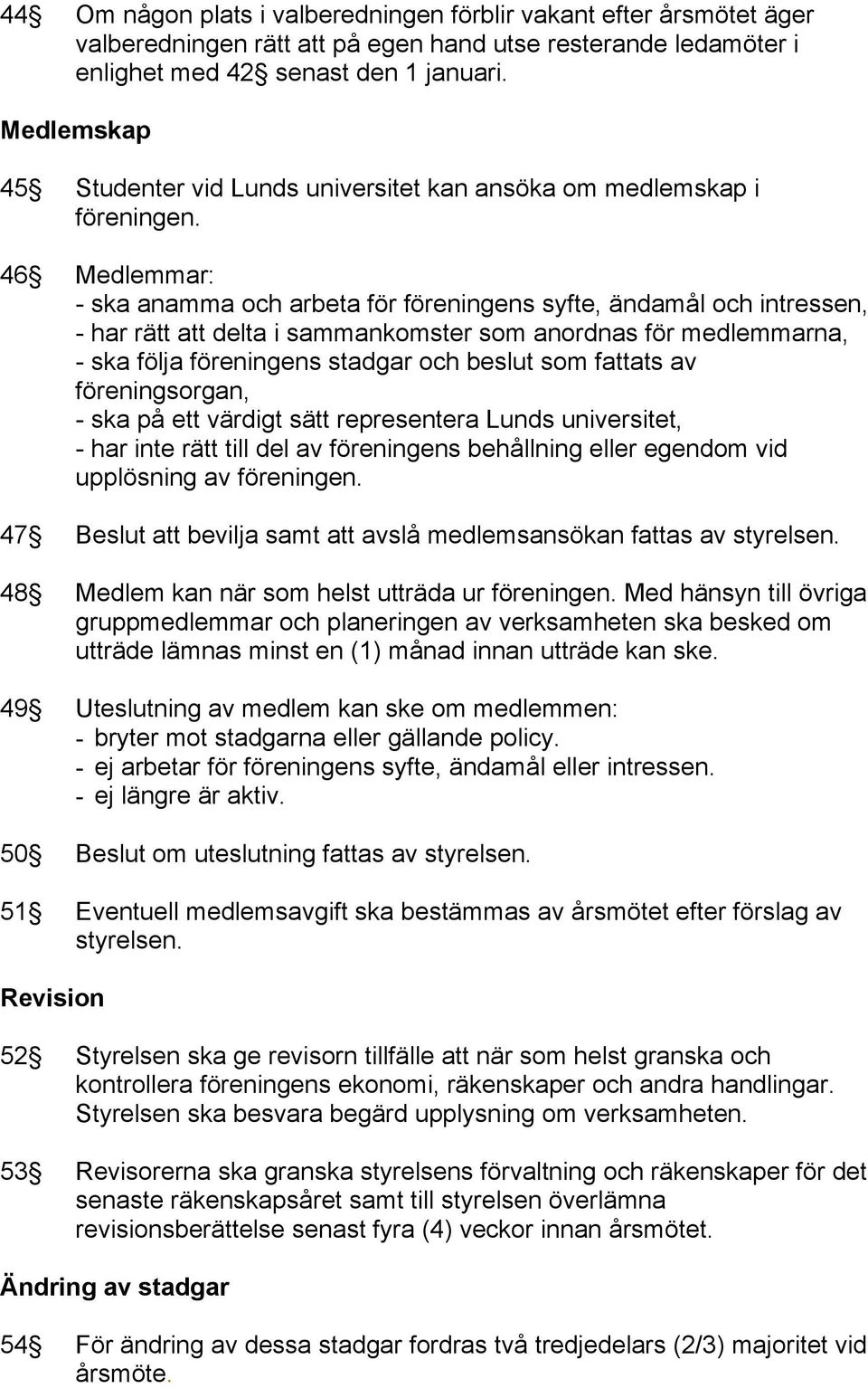 46 Medlemmar: - ska anamma och arbeta för föreningens syfte, ändamål och intressen, - har rätt att delta i sammankomster som anordnas för medlemmarna, - ska följa föreningens stadgar och beslut som