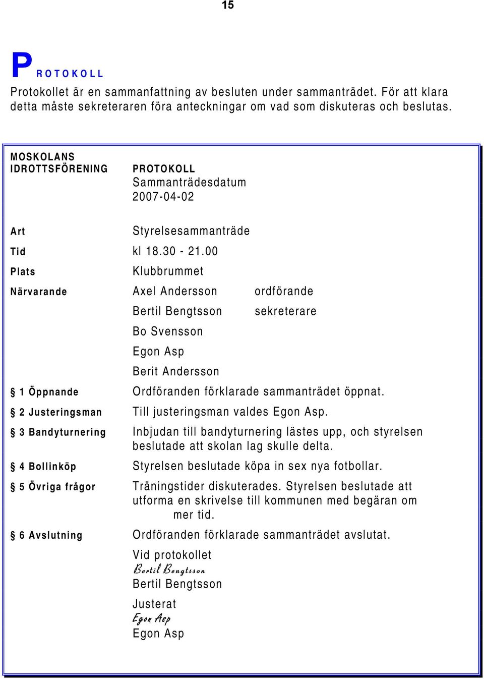 00 Plats Klubbrummet Närvarande Axel Andersson ordförande Bertil Bengtsson sekreterare Bo Svensson Egon Asp Berit Andersson 1 Öppnande Ordföranden förklarade sammanträdet öppnat.