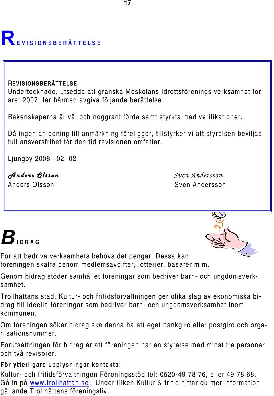 Då ingen anledning till anmärkning föreligger, tillstyrker vi att styrelsen beviljas full ansvarsfrihet för den tid revisionen omfattar.