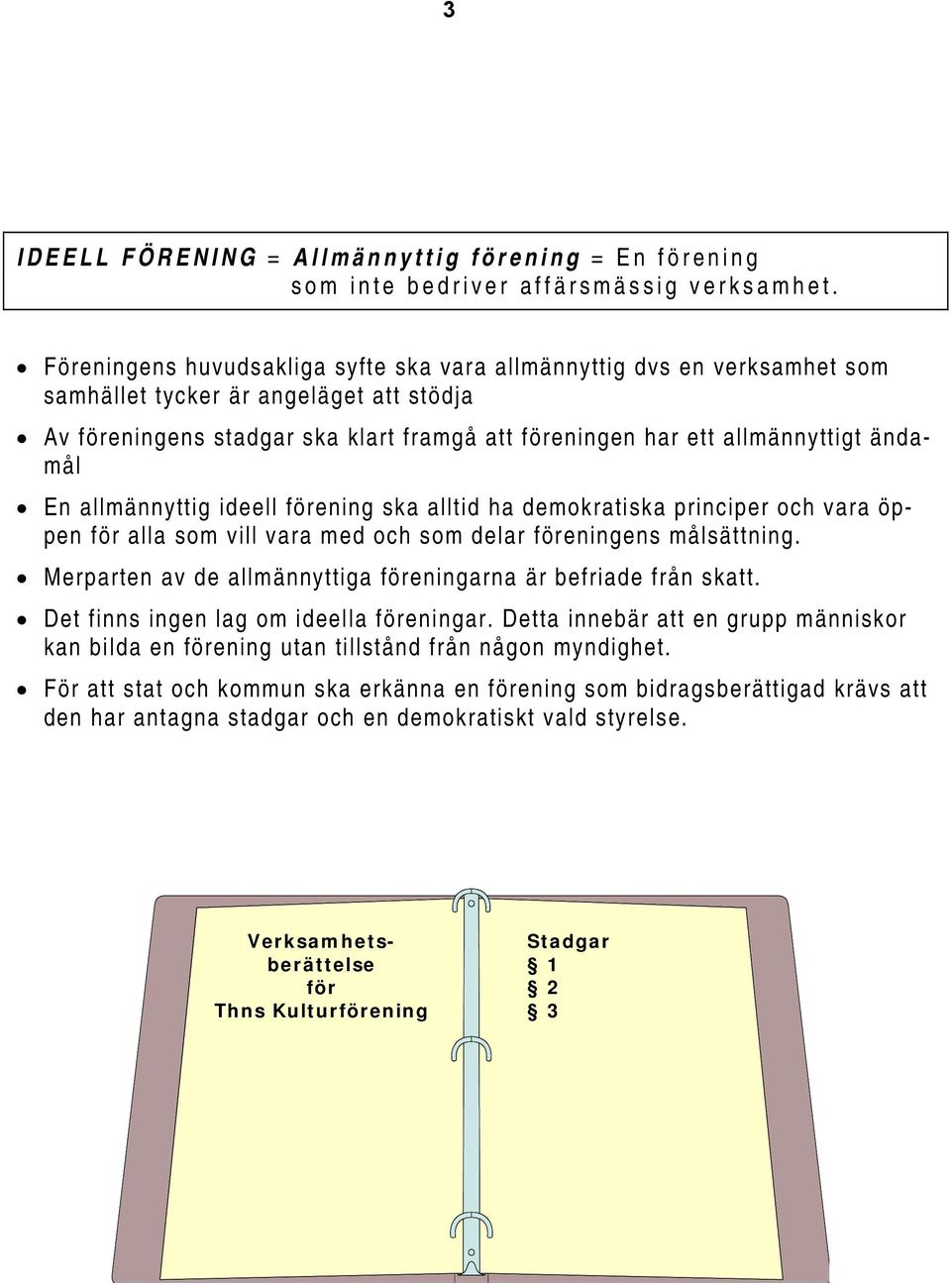 ändamål En allmännyttig ideell förening ska alltid ha demokratiska principer och vara öppen för alla som vill vara med och som delar föreningens målsättning.