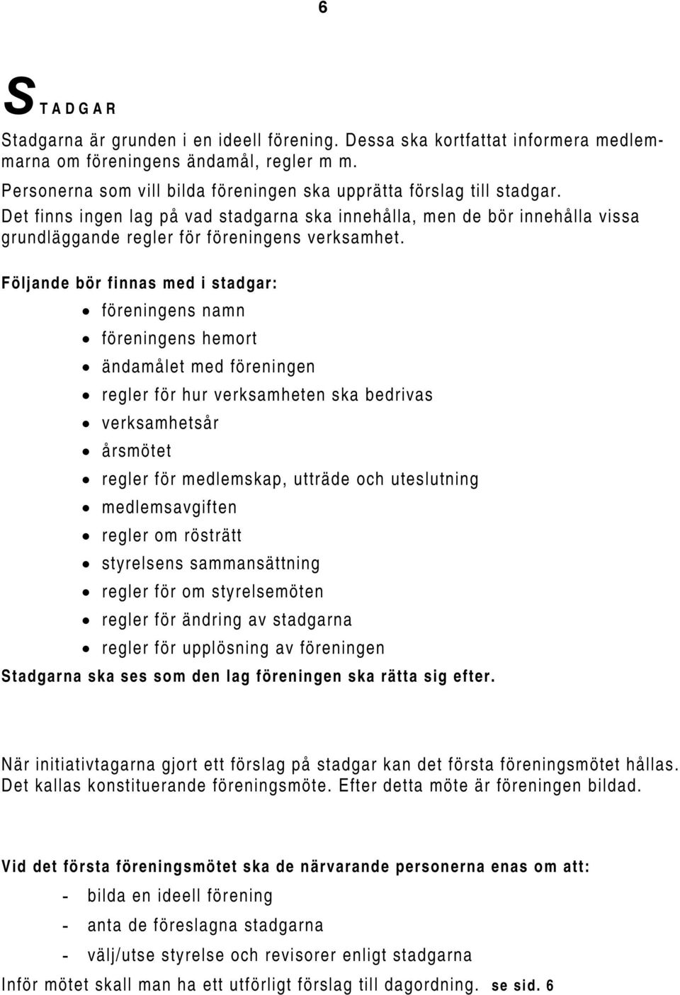 Följande bör finnas med i stadgar: föreningens namn föreningens hemort ändamålet med föreningen regler för hur verksamheten ska bedrivas verksamhetsår årsmötet regler för medlemskap, utträde och