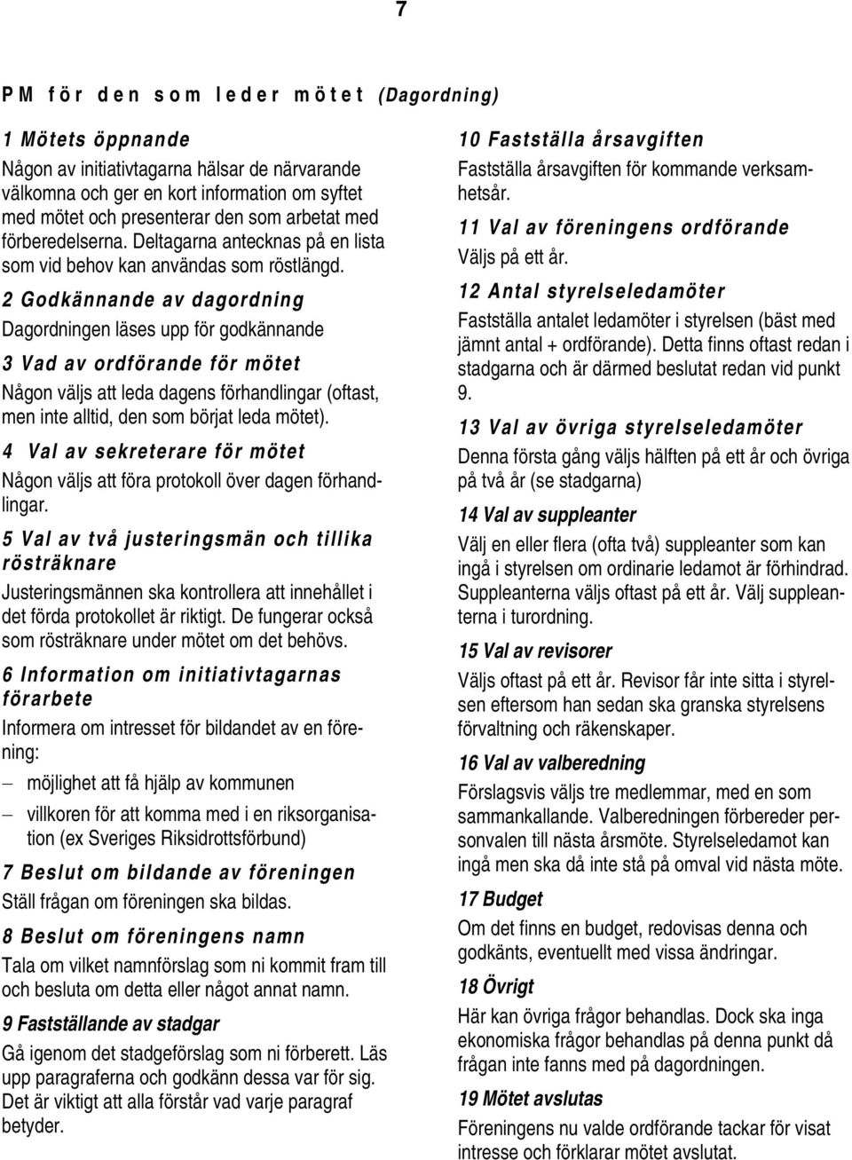 2 Godkännande av dagordning Dagordningen läses upp för godkännande 3 Vad av ordförande för mötet Någon väljs att leda dagens förhandlingar (oftast, men inte alltid, den som börjat leda mötet).