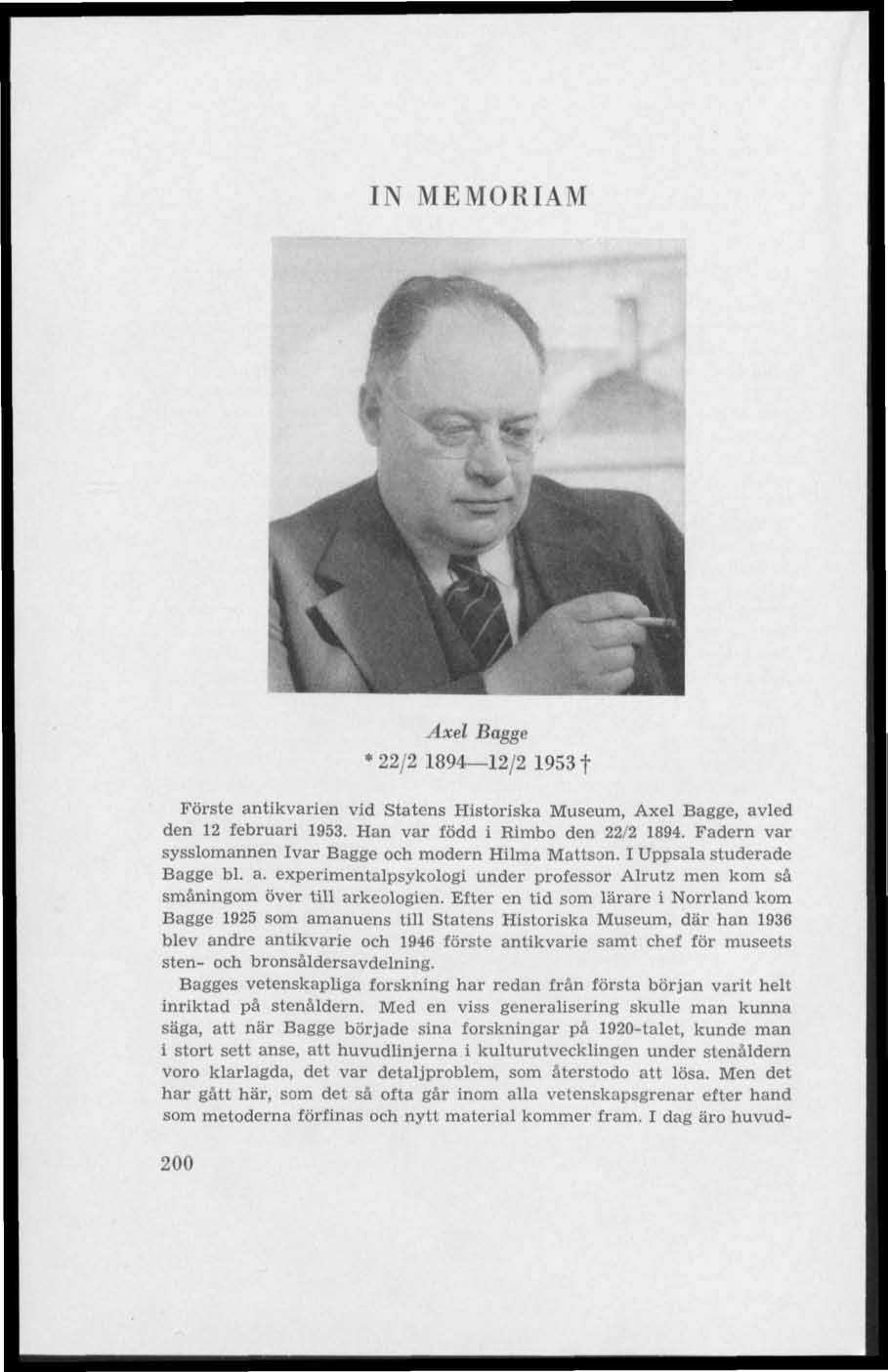 IN MEMORIAM /*N Axel Bagge * 22/2 1894 12/2 1953 f Förste antikvarien vid Statens Historiska Museum, Axel Bagge, avled den 12 februari 1953. Han var född i Rimbo den 22/2 1894.