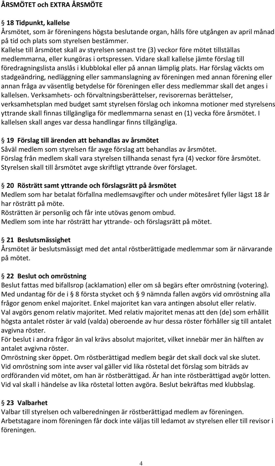 Vidare skall kallelse jämte förslag till föredragningslista anslås i klubblokal eller på annan lämplig plats.