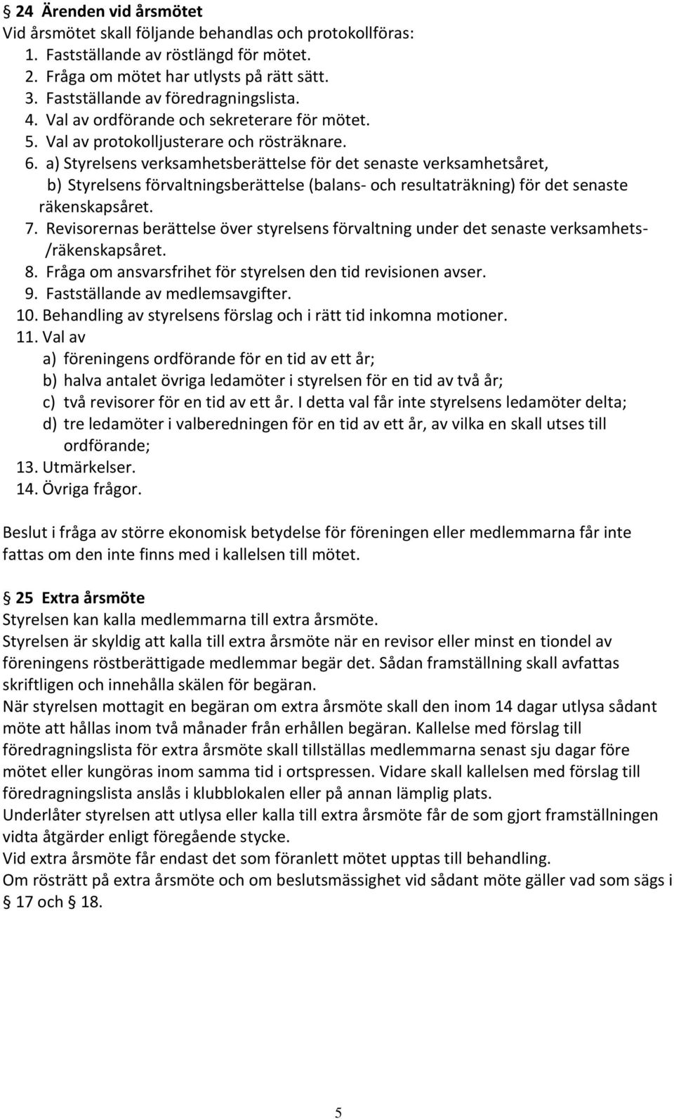 a) Styrelsens verksamhetsberättelse för det senaste verksamhetsåret, b) Styrelsens förvaltningsberättelse (balans- och resultaträkning) för det senaste räkenskapsåret. 7.