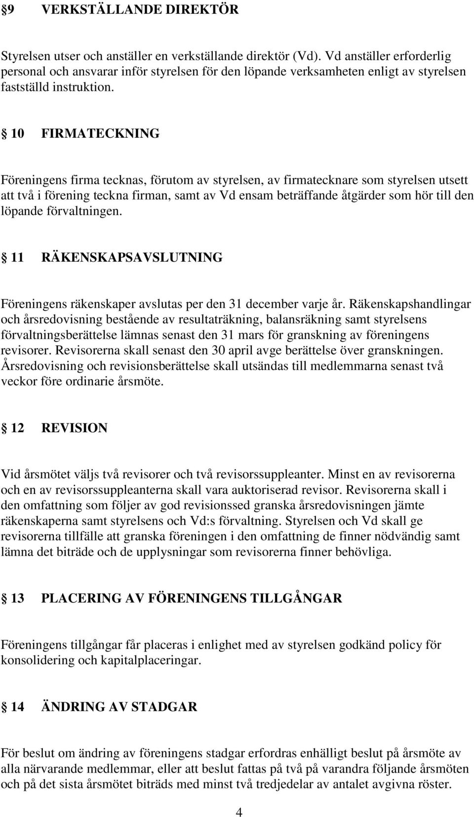 10 FIRMATECKNING Föreningens firma tecknas, förutom av styrelsen, av firmatecknare som styrelsen utsett att två i förening teckna firman, samt av Vd ensam beträffande åtgärder som hör till den