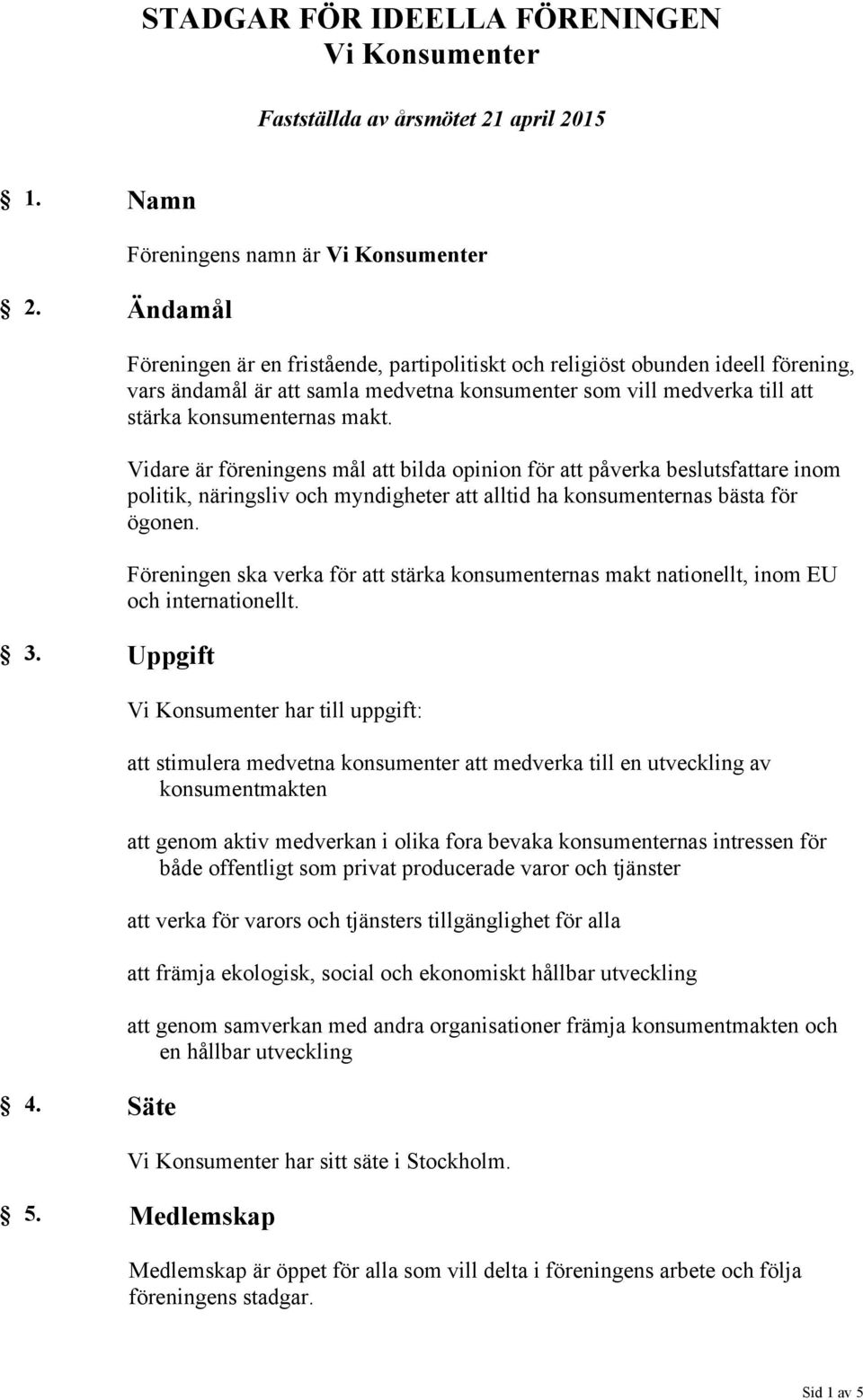stärka konsumenternas makt. Vidare är föreningens mål att bilda opinion för att påverka beslutsfattare inom politik, näringsliv och myndigheter att alltid ha konsumenternas bästa för ögonen.