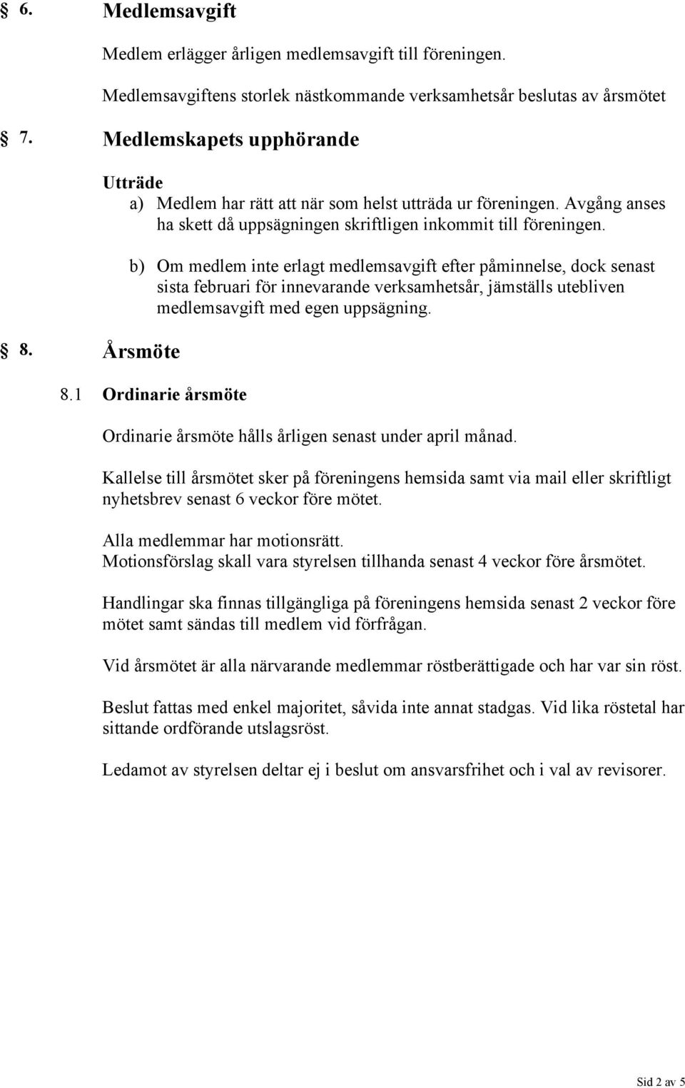 b) Om medlem inte erlagt medlemsavgift efter påminnelse, dock senast sista februari för innevarande verksamhetsår, jämställs utebliven medlemsavgift med egen uppsägning. 8.