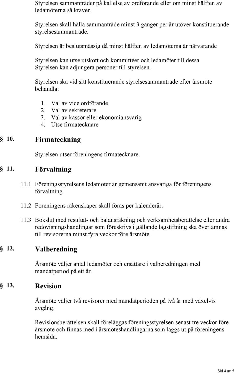 Styrelsen ska vid sitt konstituerande styrelsesammanträde efter årsmöte behandla: 1. Val av vice ordförande 2. Val av sekreterare 3. Val av kassör eller ekonomiansvarig 4. Utse firmatecknare 10.