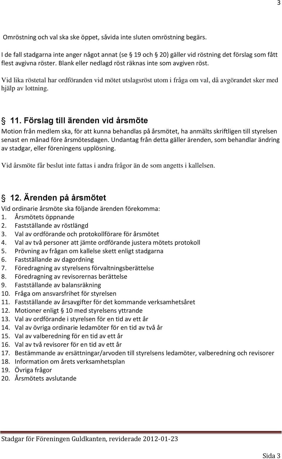 Förslag till ärenden vid årsmöte Motion från medlem ska, för att kunna behandlas på årsmötet, ha anmälts skriftligen till styrelsen senast en månad före årsmötesdagen.