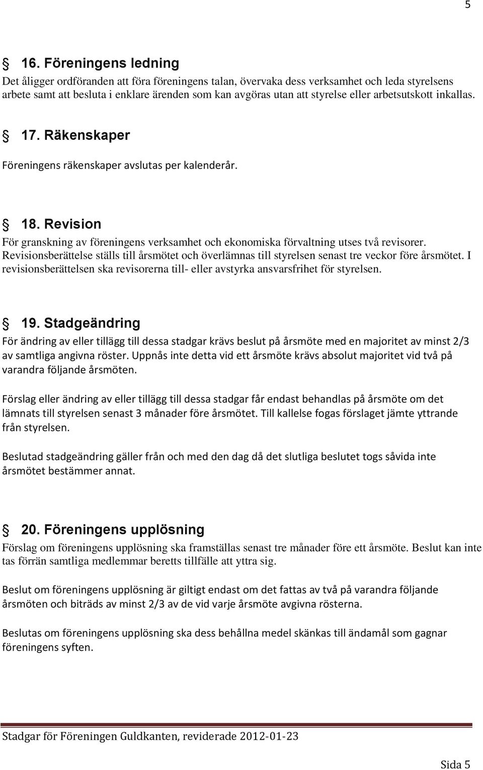 Revisionsberättelse ställs till årsmötet och överlämnas till styrelsen senast tre veckor före årsmötet. I revisionsberättelsen ska revisorerna till- eller avstyrka ansvarsfrihet för styrelsen. 19.