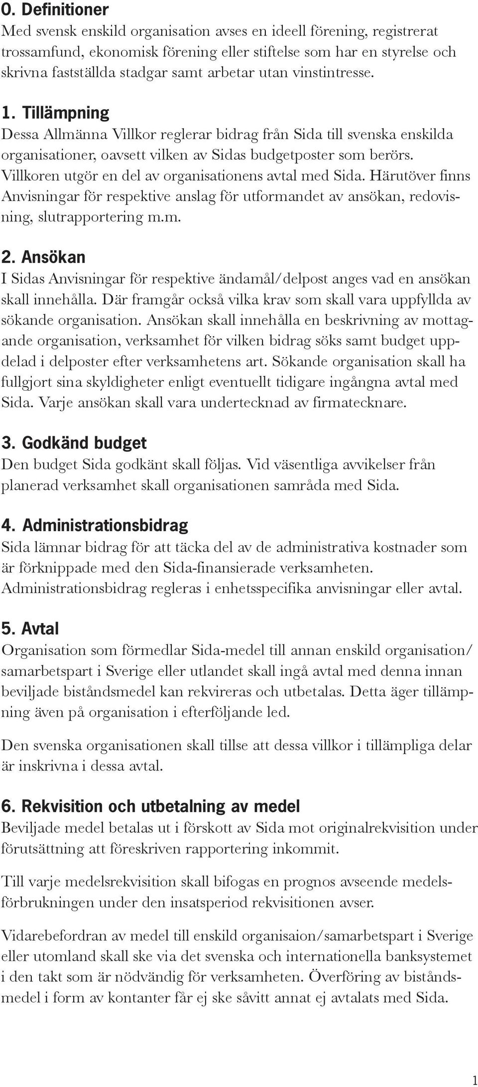 Villkoren utgör en del av organisationens avtal med Sida. Härutöver finns Anvisningar för respektive anslag för utformandet av ansökan, redovisning, slutrapportering m.m. 2.