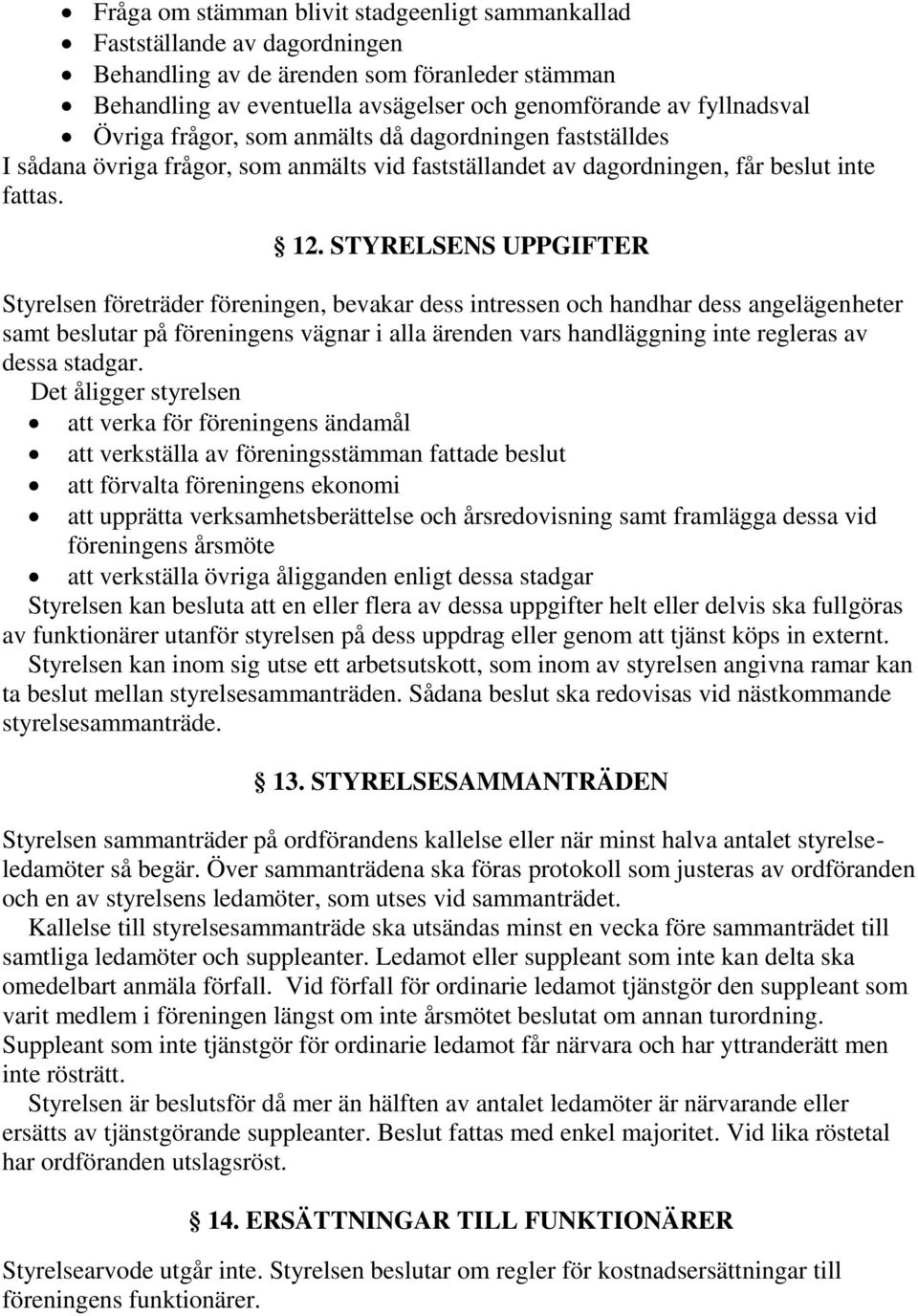 STYRELSENS UPPGIFTER Styrelsen företräder föreningen, bevakar dess intressen och handhar dess angelägenheter samt beslutar på föreningens vägnar i alla ärenden vars handläggning inte regleras av