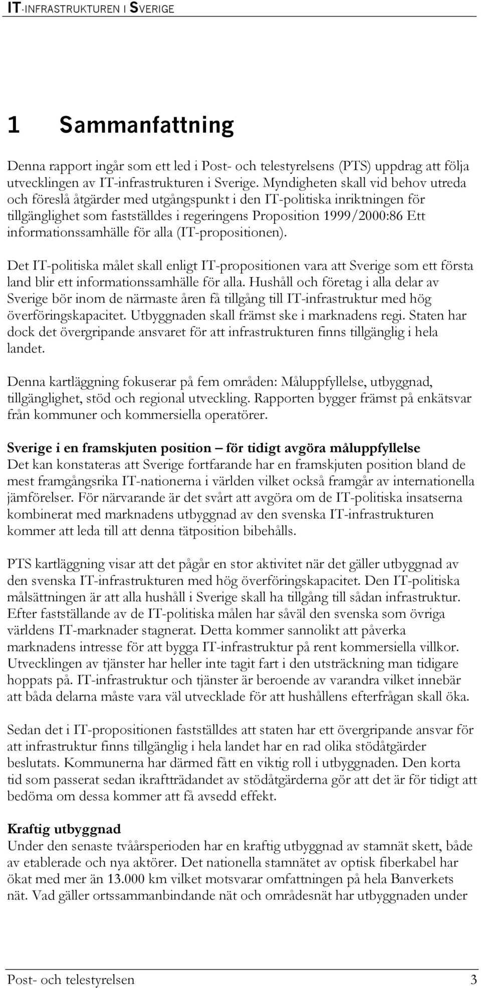 informationssamhälle för alla (IT-propositionen). Det IT-politiska målet skall enligt IT-propositionen vara att Sverige som ett första land blir ett informationssamhälle för alla.