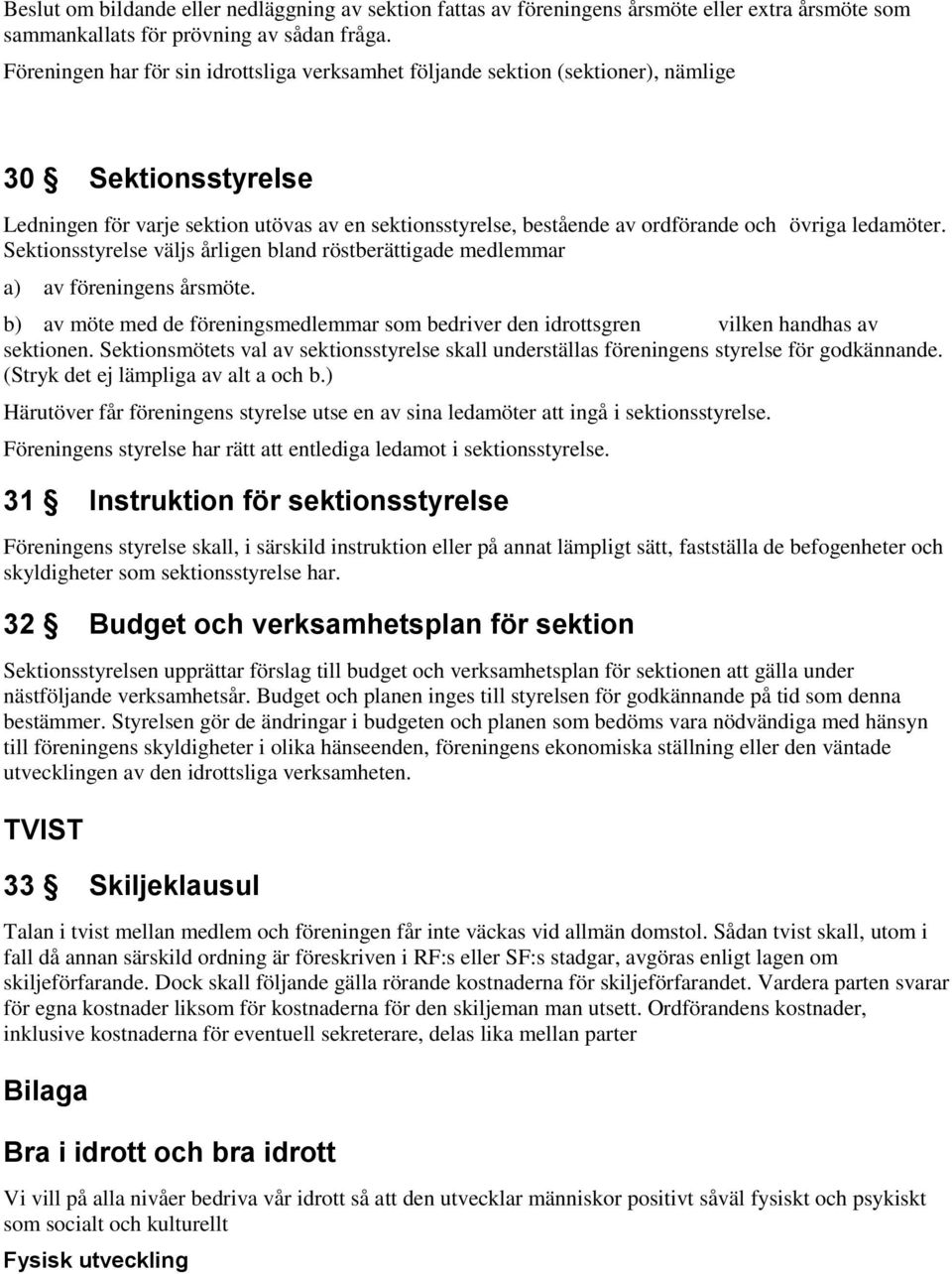 ledamöter. Sektionsstyrelse väljs årligen bland röstberättigade medlemmar a) av föreningens årsmöte. b) av möte med de föreningsmedlemmar som bedriver den idrottsgren vilken handhas av sektionen.