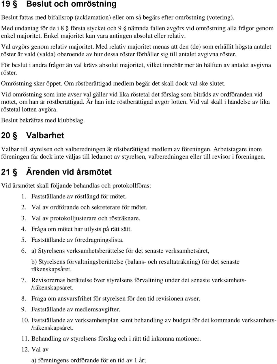 Val avgörs genom relativ majoritet. Med relativ majoritet menas att den (de) som erhållit högsta antalet röster är vald (valda) oberoende av hur dessa röster förhåller sig till antalet avgivna röster.