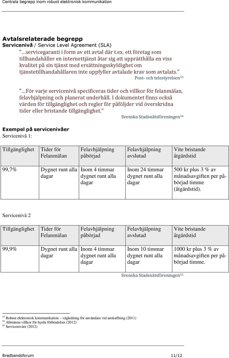 avtalats. Post- och telestyrelsen 53 För varje servicenivå specificeras tider och villkor för felanmälan, felavhjälpning och planerat underhåll.