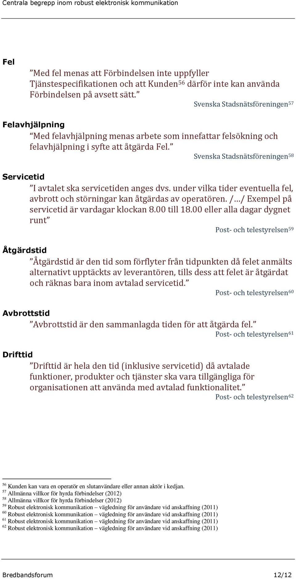 Svenska Stadsnätsföreningen 58 Servicetid I avtalet ska servicetiden anges dvs. under vilka tider eventuella fel, avbrott och störningar kan åtgärdas av operatören.