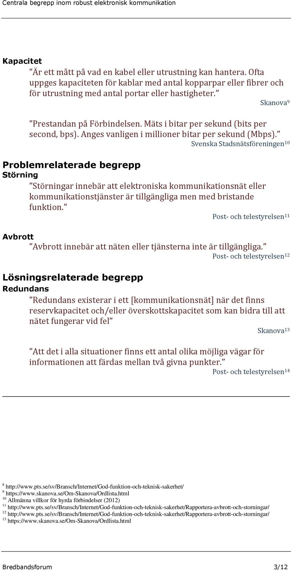 Svenska Stadsnätsföreningen 10 Problemrelaterade begrepp Störning Störningar innebär att elektroniska kommunikationsnät eller kommunikationstjänster är tillgängliga men med bristande funktion.