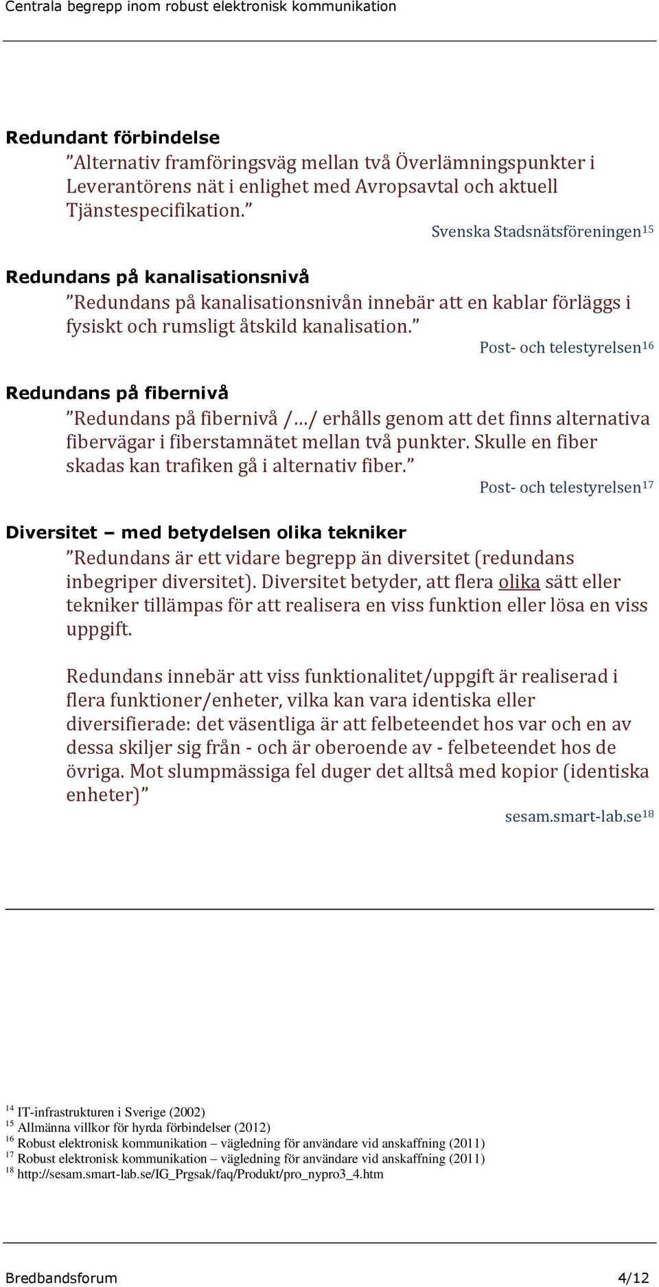 Post- och telestyrelsen 16 Redundans på fibernivå Redundans på fibernivå / / erhålls genom att det finns alternativa fibervägar i fiberstamnätet mellan två punkter.