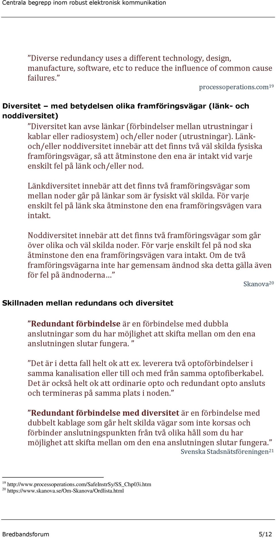 (utrustningar). Länkoch/eller noddiversitet innebär att det finns två väl skilda fysiska framföringsvägar, så att åtminstone den ena är intakt vid varje enskilt fel på länk och/eller nod.