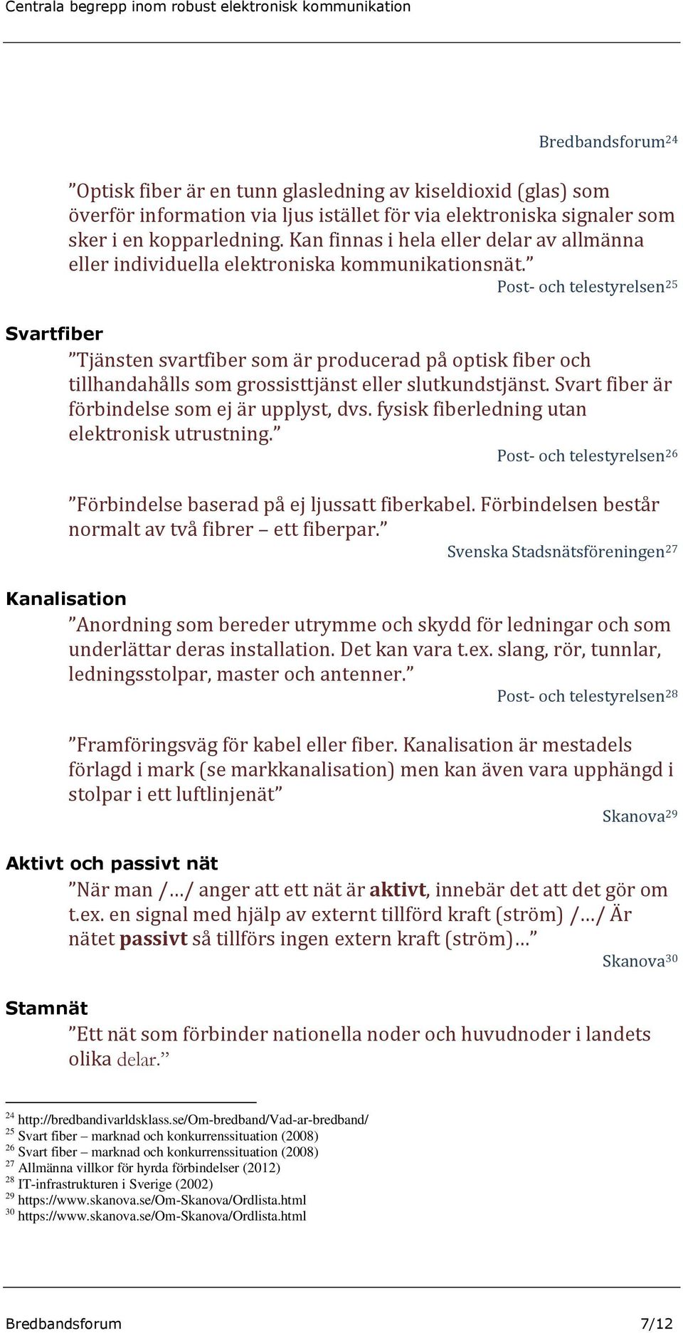 Post- och telestyrelsen 25 Svartfiber Tjänsten svartfiber som är producerad på optisk fiber och tillhandahålls som grossisttjänst eller slutkundstjänst.