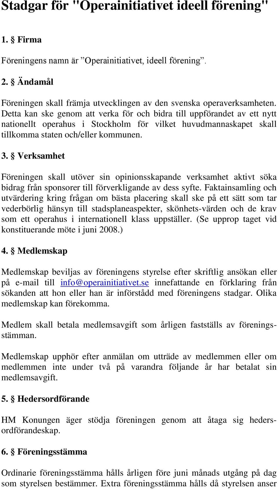 Verksamhet Föreningen skall utöver sin opinionsskapande verksamhet aktivt söka bidrag från sponsorer till förverkligande av dess syfte.