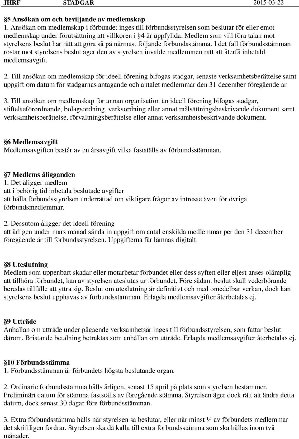 I det fall förbundsstämman röstar mot styrelsens beslut äger den av styrelsen invalde medlemmen rätt att återfå inbetald medlemsavgift. 2.