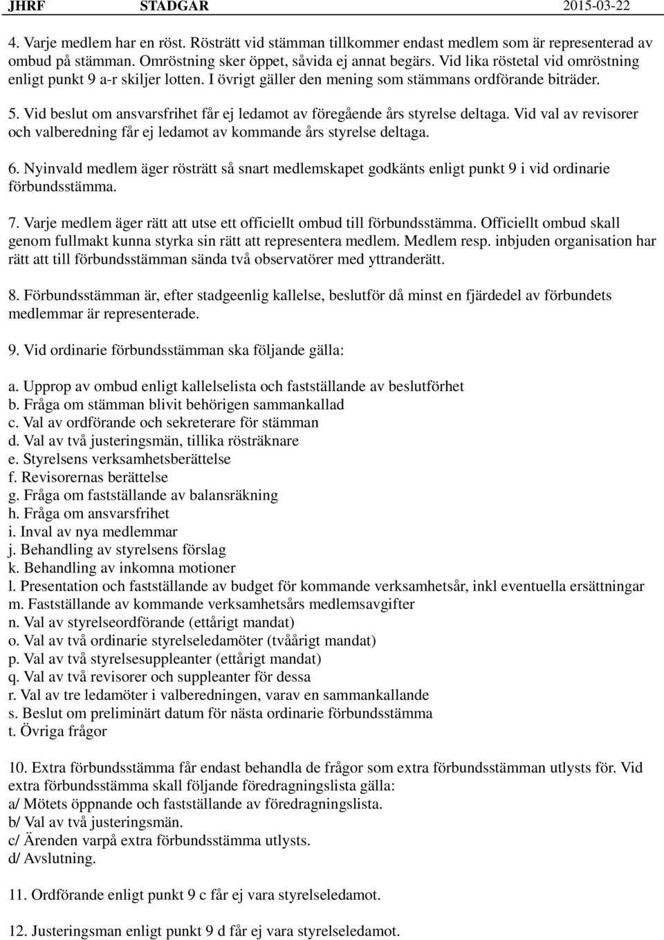 Vid beslut om ansvarsfrihet får ej ledamot av föregående års styrelse deltaga. Vid val av revisorer och valberedning får ej ledamot av kommande års styrelse deltaga. 6.