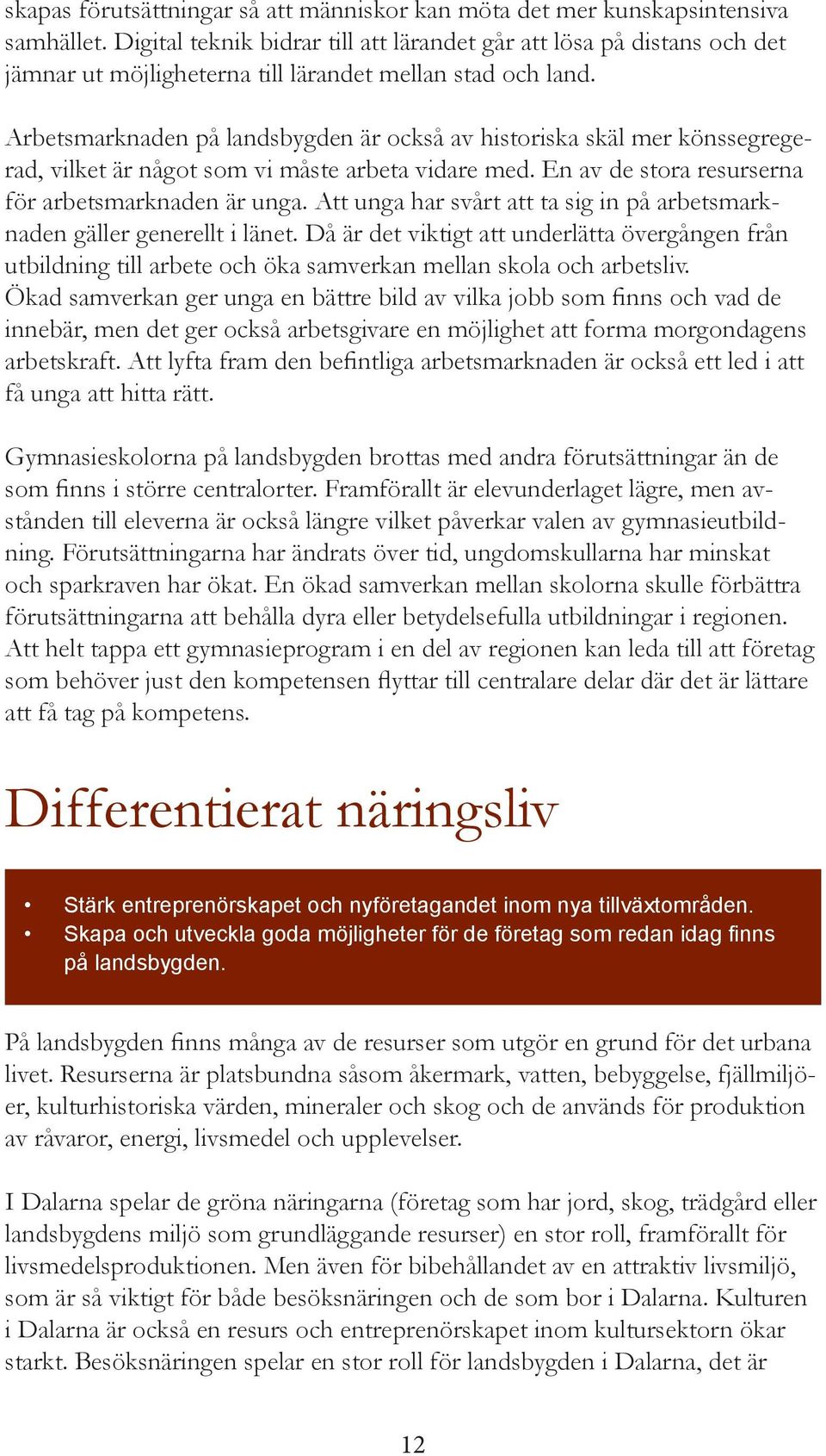 Arbetsmarknaden på landsbygden är också av historiska skäl mer könssegregerad, vilket är något som vi måste arbeta vidare med. En av de stora resurserna för arbetsmarknaden är unga.